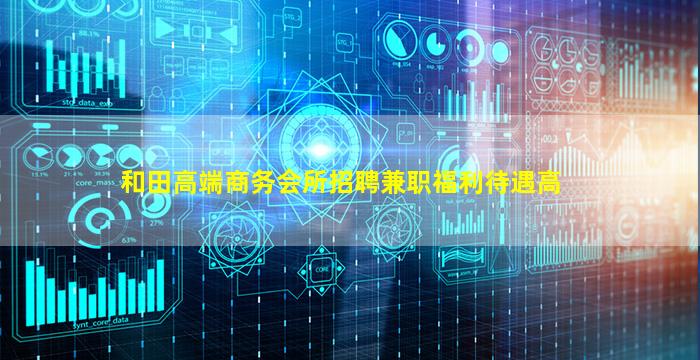 和田高端商务会所招聘兼职福利待遇高